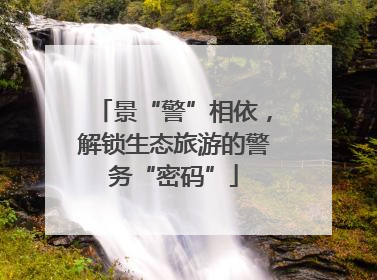 景“警”相依，解锁生态旅游的警务“密码”